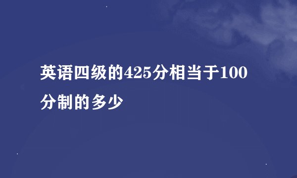 英语四级的425分相当于100分制的多少