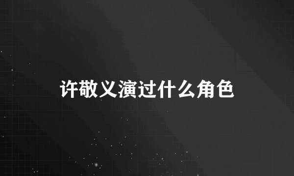 许敬义演过什么角色