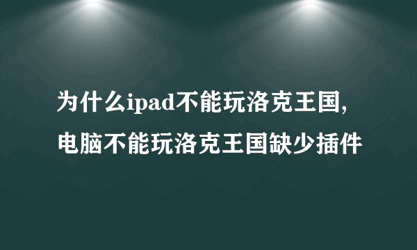 为什么ipad不能玩洛克王国,电脑不能玩洛克王国缺少插件