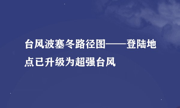 台风波塞冬路径图——登陆地点已升级为超强台风