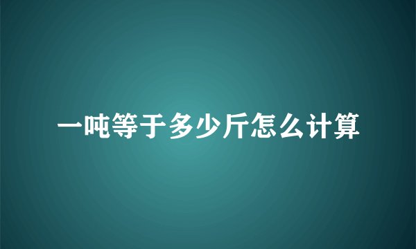 一吨等于多少斤怎么计算