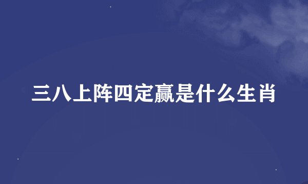 三八上阵四定赢是什么生肖