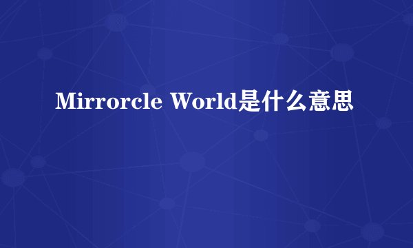 Mirrorcle World是什么意思