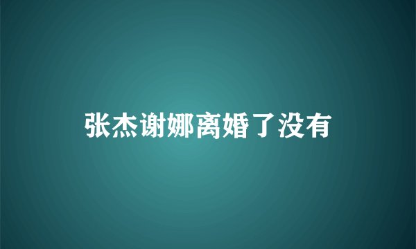 张杰谢娜离婚了没有