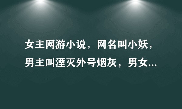 女主网游小说，网名叫小妖，男主叫湮灭外号烟灰，男女主在一个团队里，里面还有叫影子，剑心什么的人物