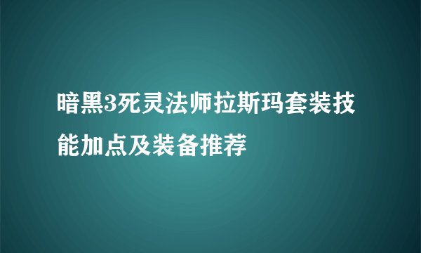 暗黑3死灵法师拉斯玛套装技能加点及装备推荐