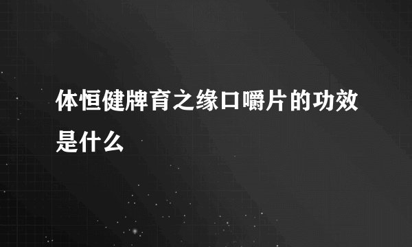 体恒健牌育之缘口嚼片的功效是什么