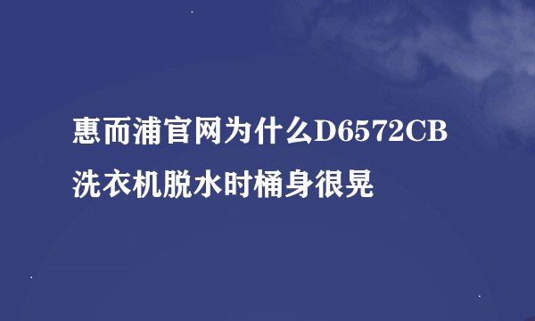 惠而浦官网为什么D6572CB洗衣机脱水时桶身很晃