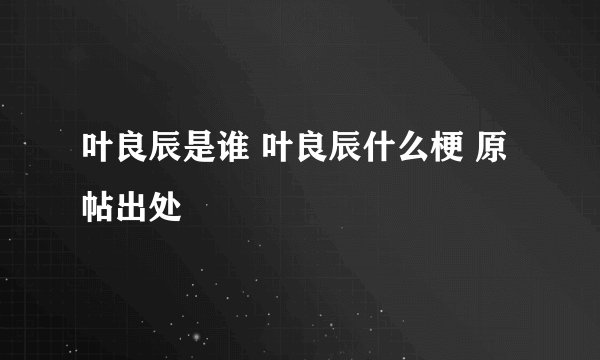 叶良辰是谁 叶良辰什么梗 原帖出处