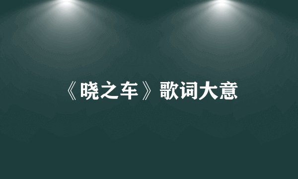 《晓之车》歌词大意