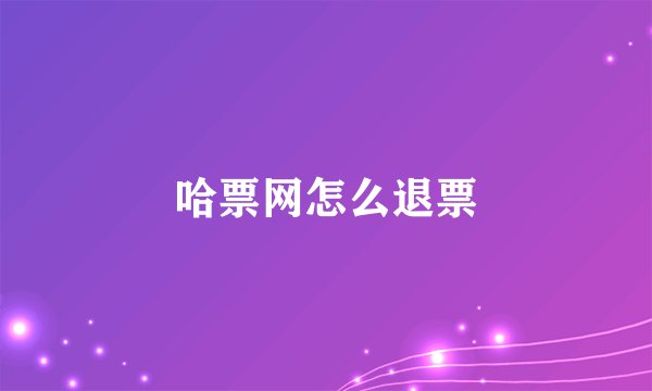 哈票网怎么退票