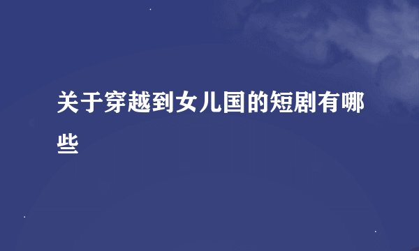 关于穿越到女儿国的短剧有哪些
