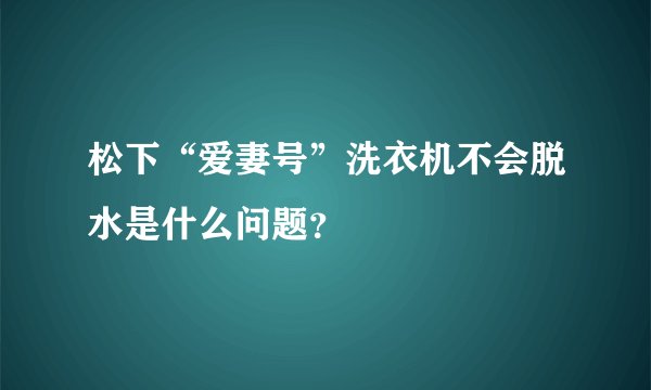 松下“爱妻号”洗衣机不会脱水是什么问题？