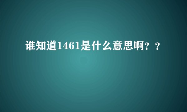 谁知道1461是什么意思啊？？