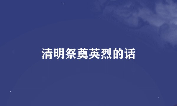 清明祭奠英烈的话