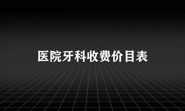医院牙科收费价目表