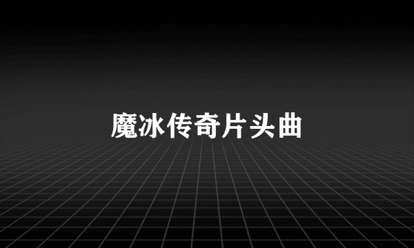 魔冰传奇片头曲