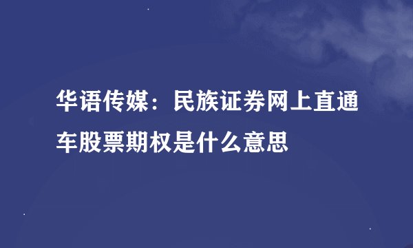 华语传媒:民族证券网上直通车股票期权是什么意思