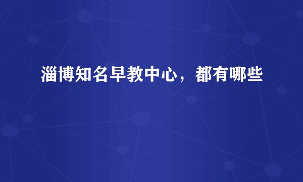 淄博知名早教中心，都有哪些