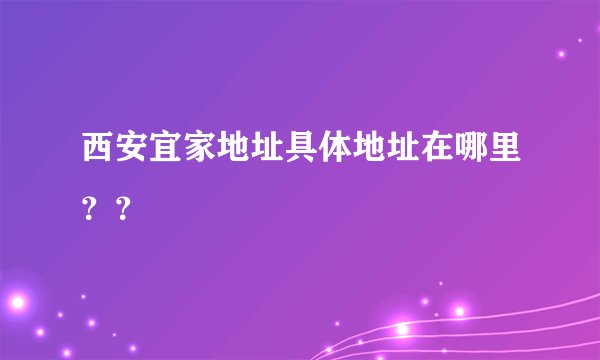 西安宜家地址具体地址在哪里？？