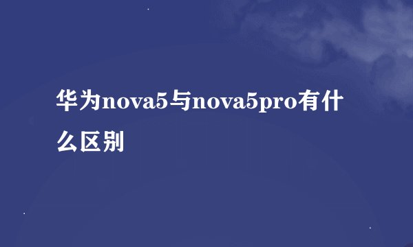 华为nova5与nova5pro有什么区别