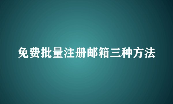 免费批量注册邮箱三种方法