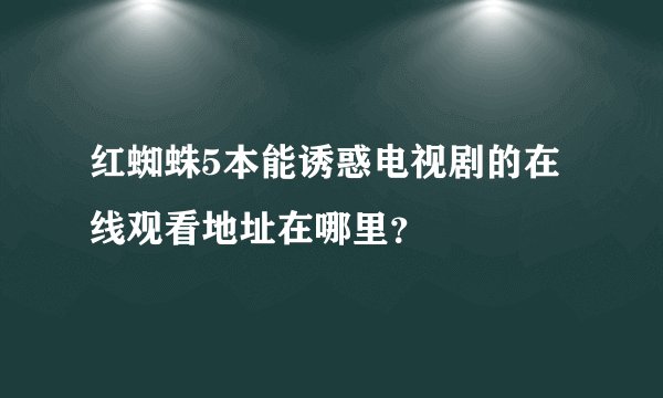 红蜘蛛5本能诱惑电视剧的在线观看地址在哪里？