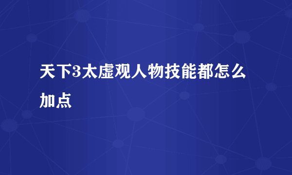 天下3太虚观人物技能都怎么加点