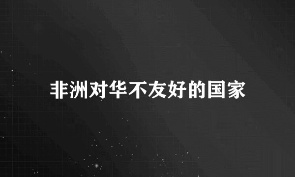 非洲对华不友好的国家