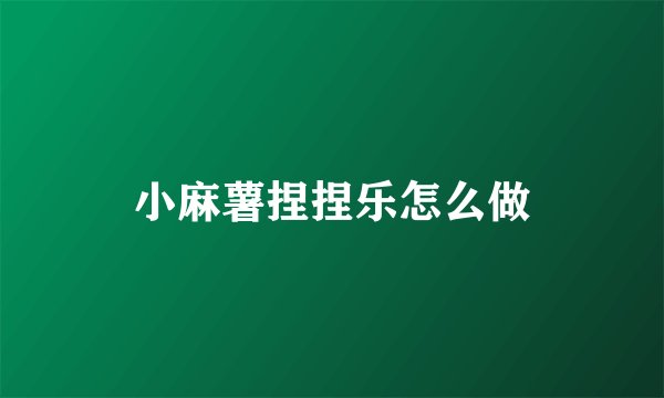 小麻薯捏捏乐怎么做