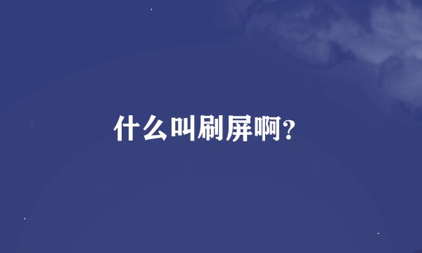 什么叫刷屏啊？