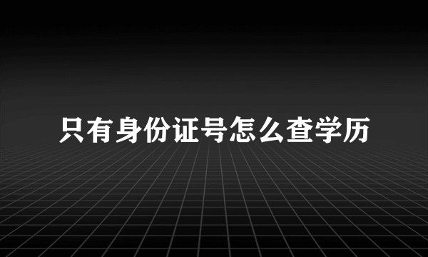 只有身份证号怎么查学历