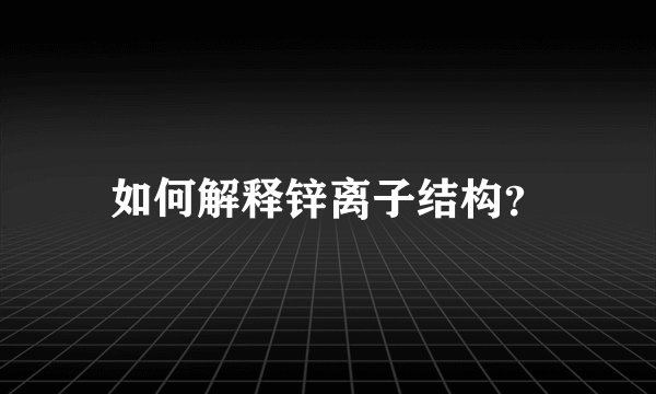 如何解释锌离子结构？