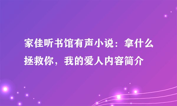 家佳听书馆有声小说：拿什么拯救你，我的爱人内容简介