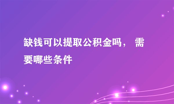 缺钱可以提取公积金吗， 需要哪些条件