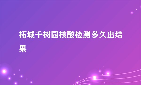 柘城千树园核酸检测多久出结果