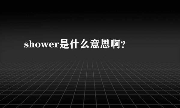 shower是什么意思啊？