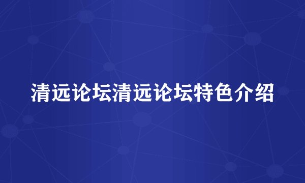清远论坛清远论坛特色介绍