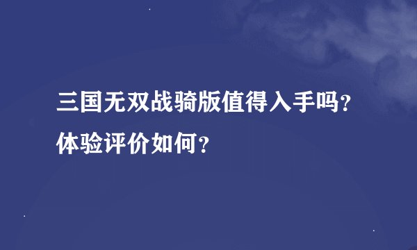 三国无双战骑版值得入手吗？体验评价如何？