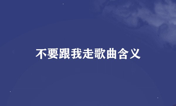 不要跟我走歌曲含义