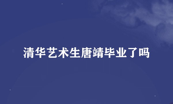 清华艺术生唐靖毕业了吗
