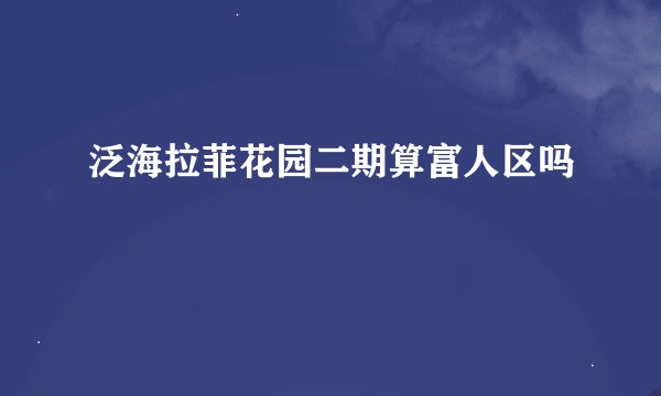 泛海拉菲花园二期算富人区吗