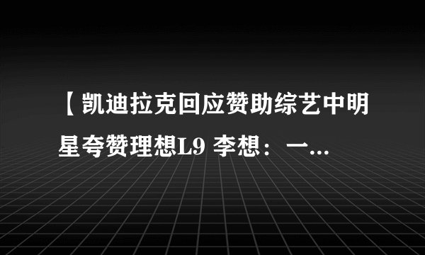 【凯迪拉克回应赞助综艺中明星夸赞理想L9 李想：一路前行】