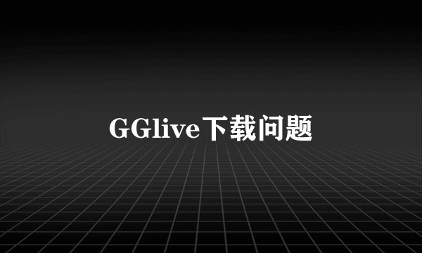 GGlive下载问题