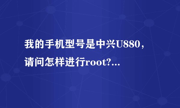 我的手机型号是中兴U880，请问怎样进行root?我试了好几次都不行，赐教。
