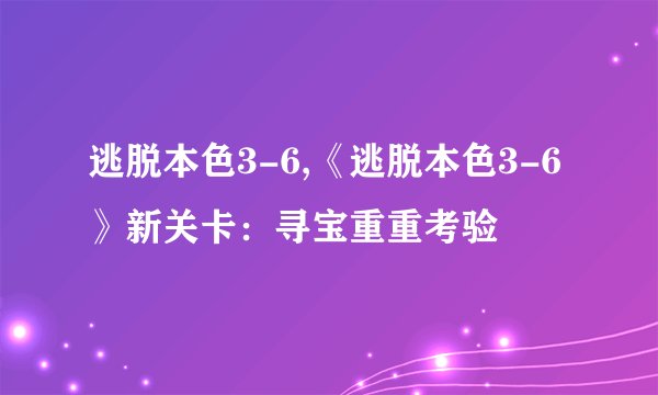 逃脱本色3-6,《逃脱本色3-6》新关卡：寻宝重重考验