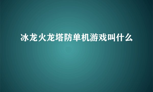 冰龙火龙塔防单机游戏叫什么