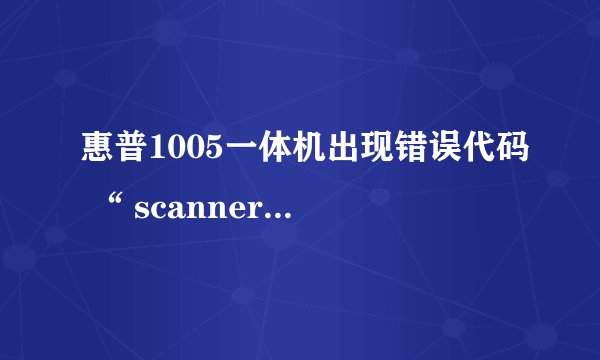 惠普1005一体机出现错误代码 “ scanner error 12 “ 该如何解决？