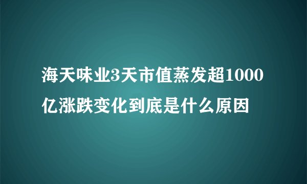 海天味业3天市值蒸发超1000亿涨跌变化到底是什么原因