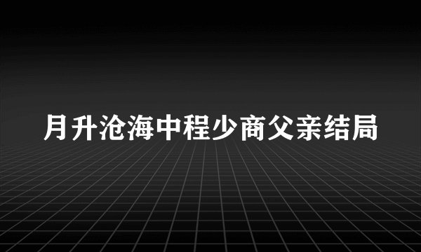 月升沧海中程少商父亲结局